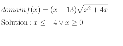 The domain of f(x)=(x-13)sqrt(x^2+4x) is x<=-4\lor x>= 0